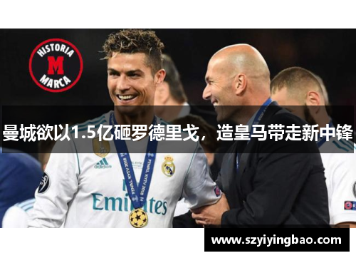 曼城欲以1.5亿砸罗德里戈，造皇马带走新中锋