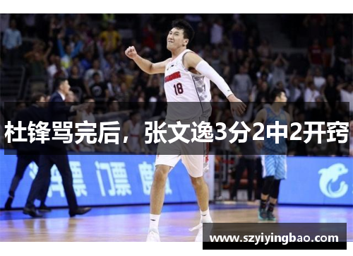 杜锋骂完后，张文逸3分2中2开窍
